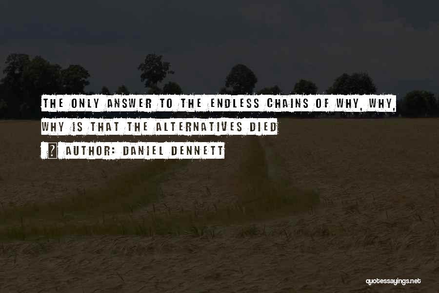 Daniel Dennett Quotes: The Only Answer To The Endless Chains Of Why, Why, Why Is That The Alternatives Died