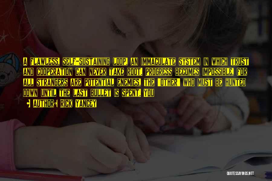 Rick Yancey Quotes: A Flawless, Self-sustaining Loop, An Immaculate System In Which Trust And Cooperation Can Never Take Root. Progress Becomes Impossible, For
