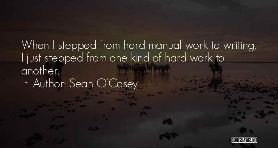Sean O'Casey Quotes: When I Stepped From Hard Manual Work To Writing, I Just Stepped From One Kind Of Hard Work To Another.