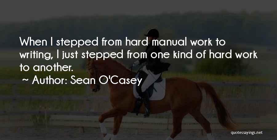 Sean O'Casey Quotes: When I Stepped From Hard Manual Work To Writing, I Just Stepped From One Kind Of Hard Work To Another.