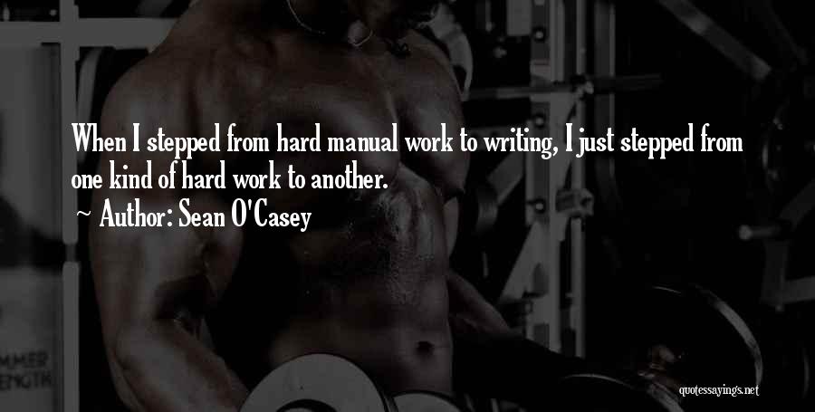 Sean O'Casey Quotes: When I Stepped From Hard Manual Work To Writing, I Just Stepped From One Kind Of Hard Work To Another.