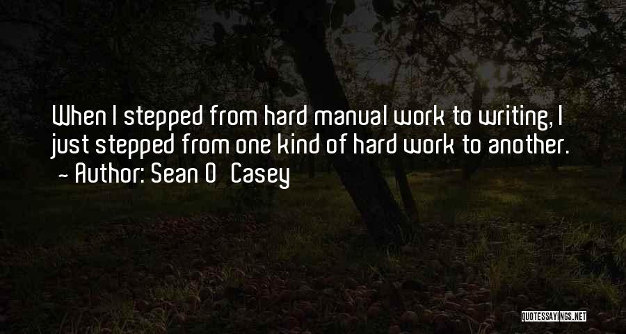 Sean O'Casey Quotes: When I Stepped From Hard Manual Work To Writing, I Just Stepped From One Kind Of Hard Work To Another.