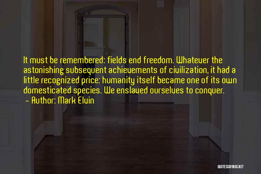 Mark Elvin Quotes: It Must Be Remembered: Fields End Freedom. Whatever The Astonishing Subsequent Achievements Of Civilization, It Had A Little Recognized Price: