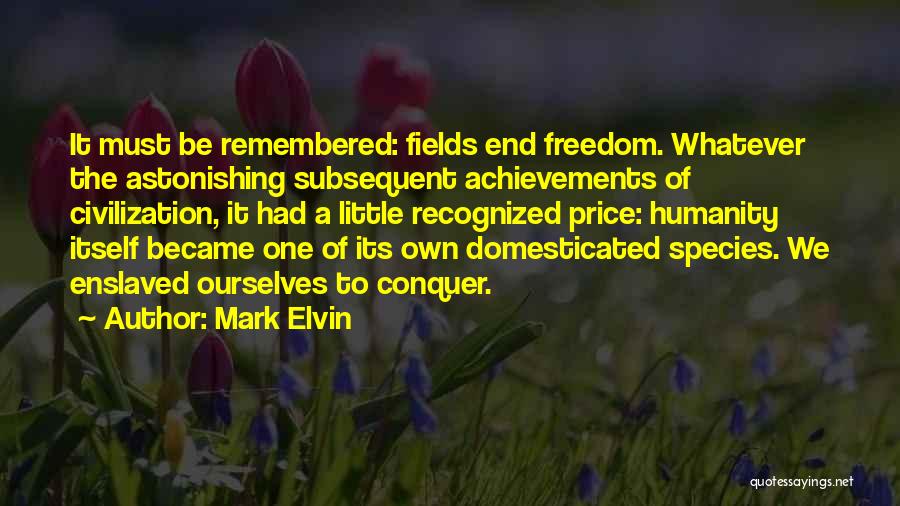 Mark Elvin Quotes: It Must Be Remembered: Fields End Freedom. Whatever The Astonishing Subsequent Achievements Of Civilization, It Had A Little Recognized Price: