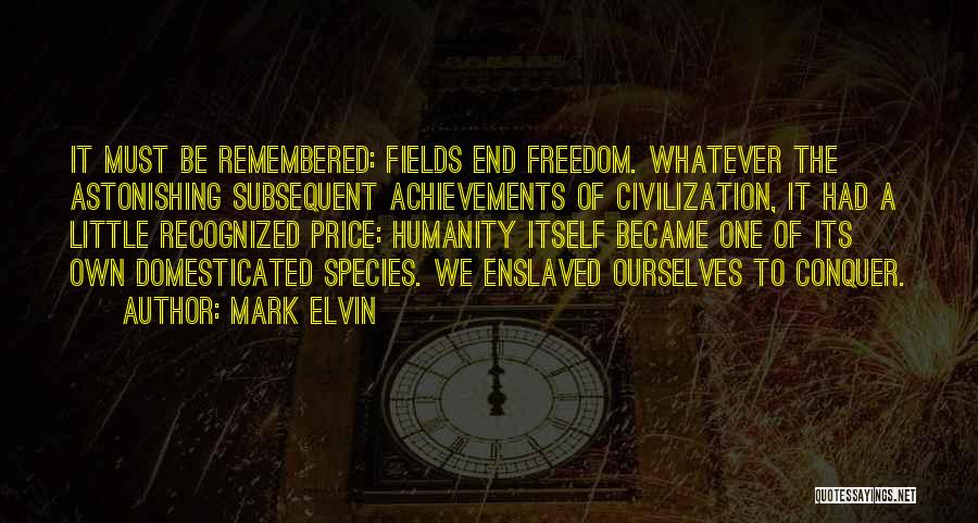 Mark Elvin Quotes: It Must Be Remembered: Fields End Freedom. Whatever The Astonishing Subsequent Achievements Of Civilization, It Had A Little Recognized Price: