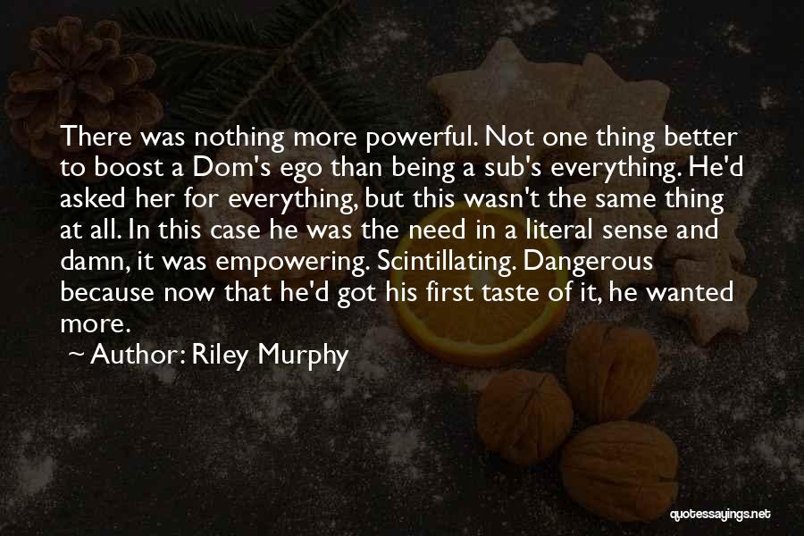 Riley Murphy Quotes: There Was Nothing More Powerful. Not One Thing Better To Boost A Dom's Ego Than Being A Sub's Everything. He'd