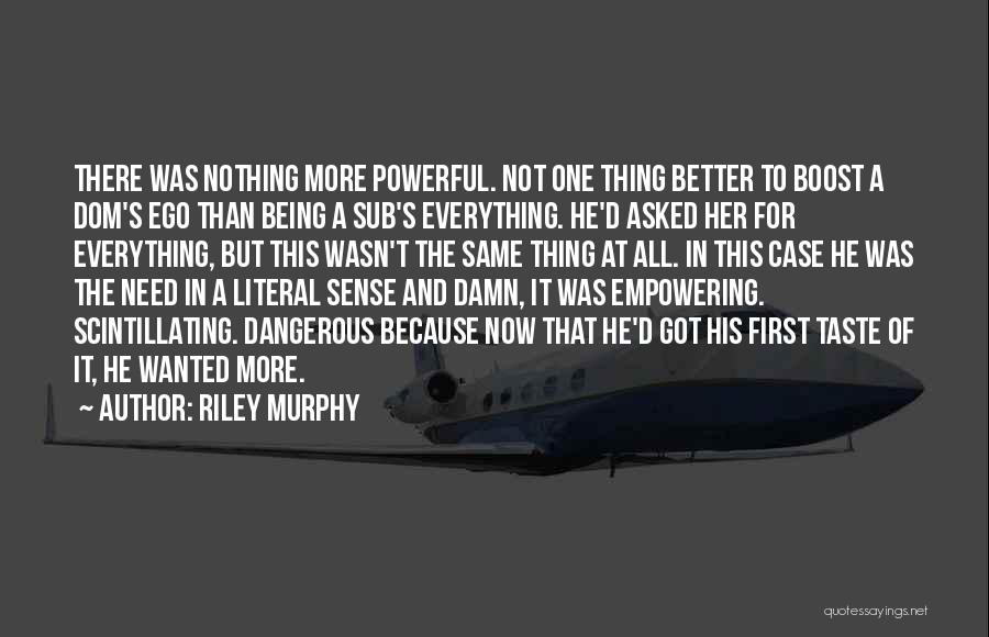 Riley Murphy Quotes: There Was Nothing More Powerful. Not One Thing Better To Boost A Dom's Ego Than Being A Sub's Everything. He'd