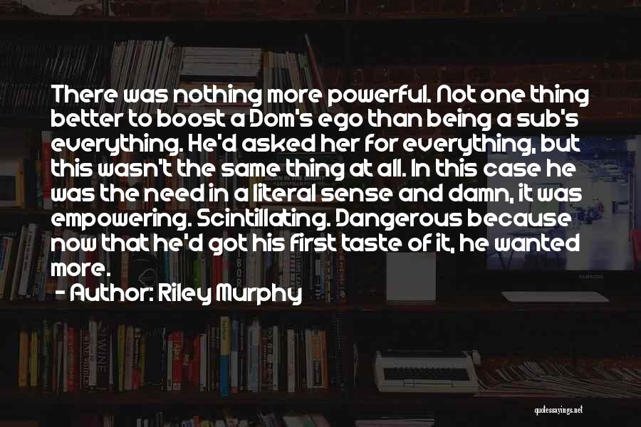 Riley Murphy Quotes: There Was Nothing More Powerful. Not One Thing Better To Boost A Dom's Ego Than Being A Sub's Everything. He'd