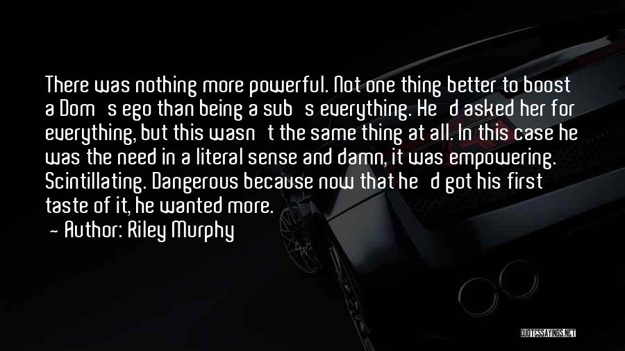 Riley Murphy Quotes: There Was Nothing More Powerful. Not One Thing Better To Boost A Dom's Ego Than Being A Sub's Everything. He'd