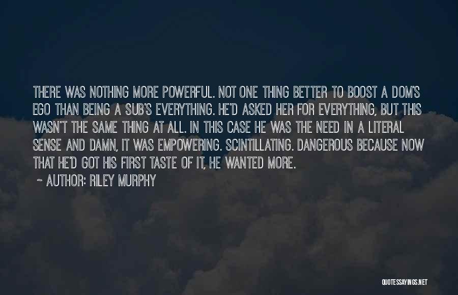 Riley Murphy Quotes: There Was Nothing More Powerful. Not One Thing Better To Boost A Dom's Ego Than Being A Sub's Everything. He'd