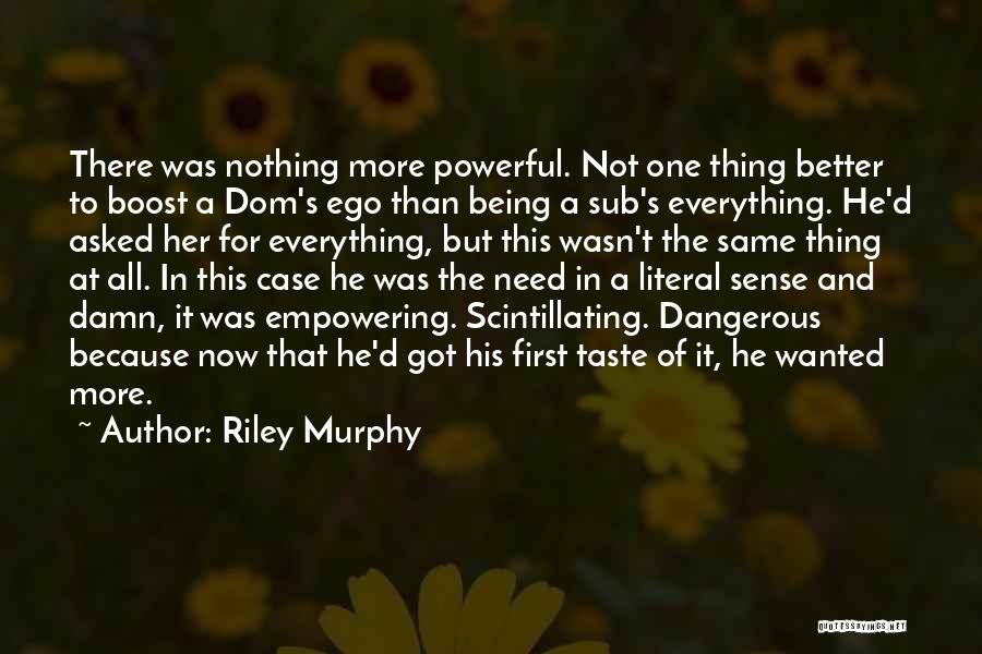Riley Murphy Quotes: There Was Nothing More Powerful. Not One Thing Better To Boost A Dom's Ego Than Being A Sub's Everything. He'd