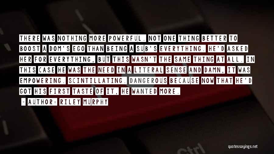 Riley Murphy Quotes: There Was Nothing More Powerful. Not One Thing Better To Boost A Dom's Ego Than Being A Sub's Everything. He'd