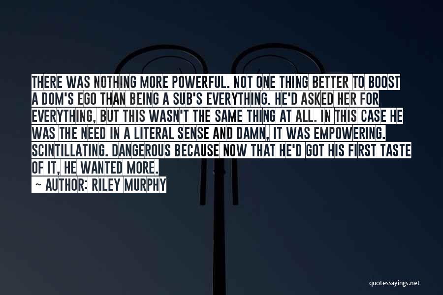 Riley Murphy Quotes: There Was Nothing More Powerful. Not One Thing Better To Boost A Dom's Ego Than Being A Sub's Everything. He'd