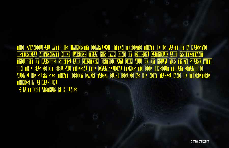 Arthur F. Holmes Quotes: The Evangelical With His Minority Complex Often Forgets That He Is Part Of A Massive Historical Movement Much Larger Than