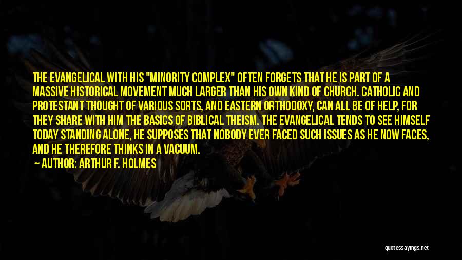 Arthur F. Holmes Quotes: The Evangelical With His Minority Complex Often Forgets That He Is Part Of A Massive Historical Movement Much Larger Than