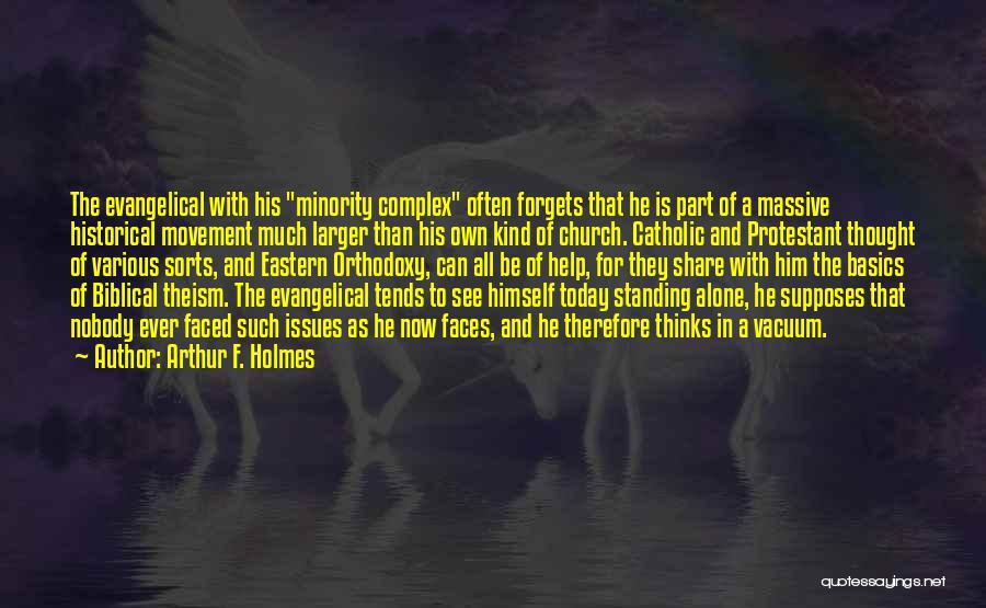 Arthur F. Holmes Quotes: The Evangelical With His Minority Complex Often Forgets That He Is Part Of A Massive Historical Movement Much Larger Than