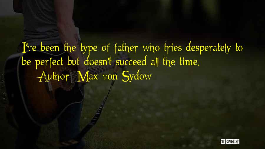 Max Von Sydow Quotes: I've Been The Type Of Father Who Tries Desperately To Be Perfect But Doesn't Succeed All The Time.