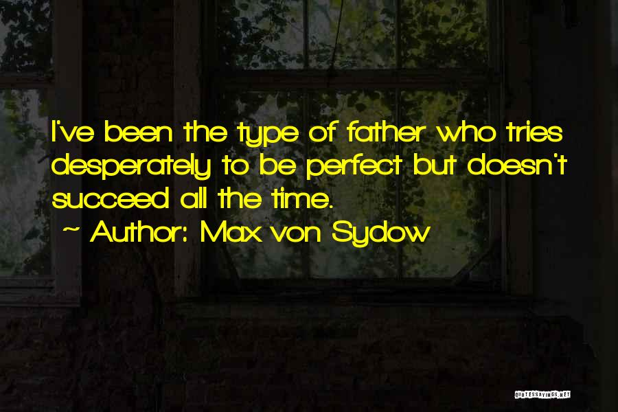 Max Von Sydow Quotes: I've Been The Type Of Father Who Tries Desperately To Be Perfect But Doesn't Succeed All The Time.