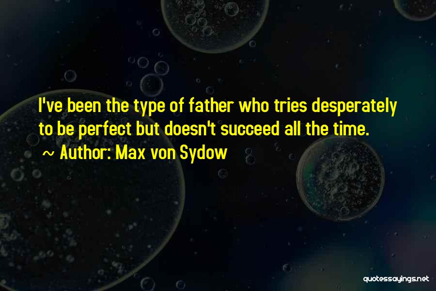 Max Von Sydow Quotes: I've Been The Type Of Father Who Tries Desperately To Be Perfect But Doesn't Succeed All The Time.