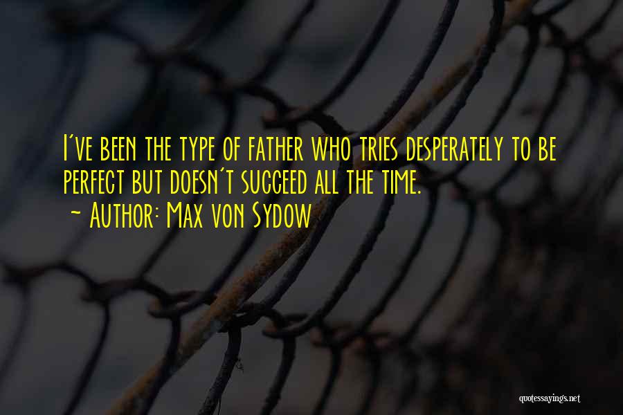 Max Von Sydow Quotes: I've Been The Type Of Father Who Tries Desperately To Be Perfect But Doesn't Succeed All The Time.