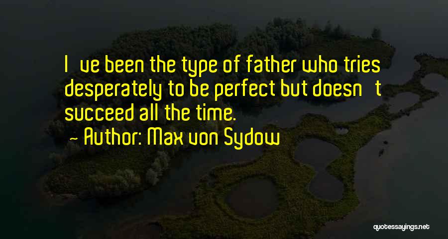 Max Von Sydow Quotes: I've Been The Type Of Father Who Tries Desperately To Be Perfect But Doesn't Succeed All The Time.