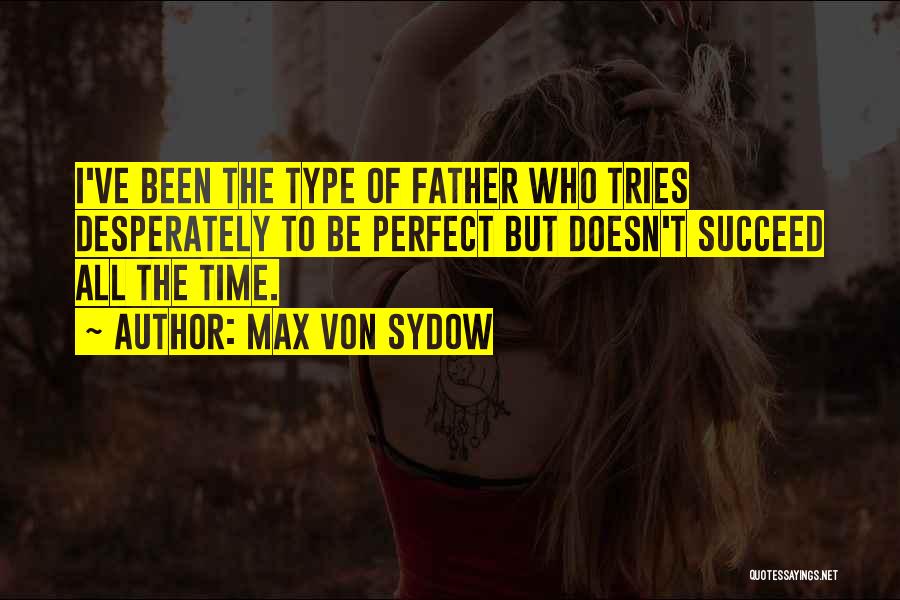 Max Von Sydow Quotes: I've Been The Type Of Father Who Tries Desperately To Be Perfect But Doesn't Succeed All The Time.