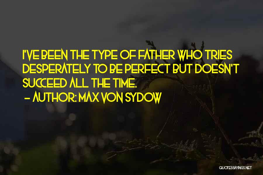 Max Von Sydow Quotes: I've Been The Type Of Father Who Tries Desperately To Be Perfect But Doesn't Succeed All The Time.