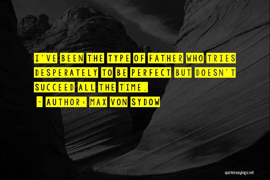 Max Von Sydow Quotes: I've Been The Type Of Father Who Tries Desperately To Be Perfect But Doesn't Succeed All The Time.