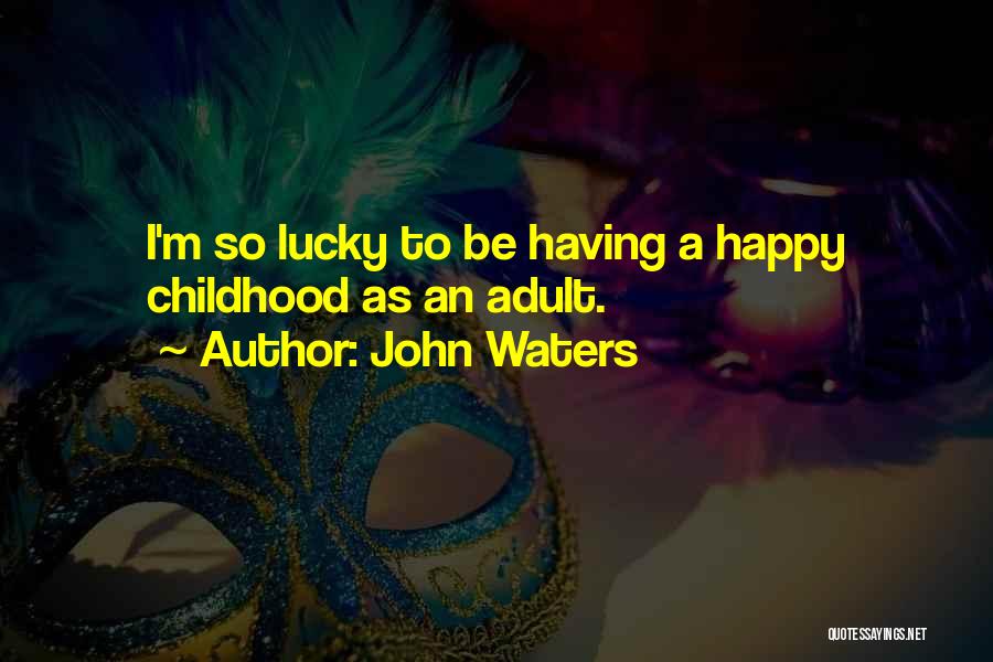 John Waters Quotes: I'm So Lucky To Be Having A Happy Childhood As An Adult.