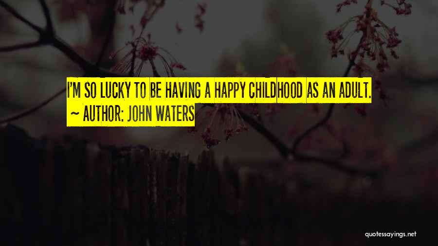 John Waters Quotes: I'm So Lucky To Be Having A Happy Childhood As An Adult.