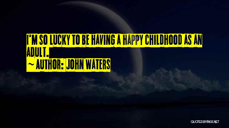 John Waters Quotes: I'm So Lucky To Be Having A Happy Childhood As An Adult.