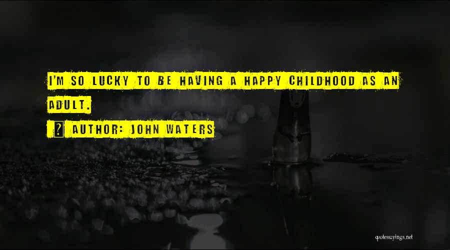 John Waters Quotes: I'm So Lucky To Be Having A Happy Childhood As An Adult.