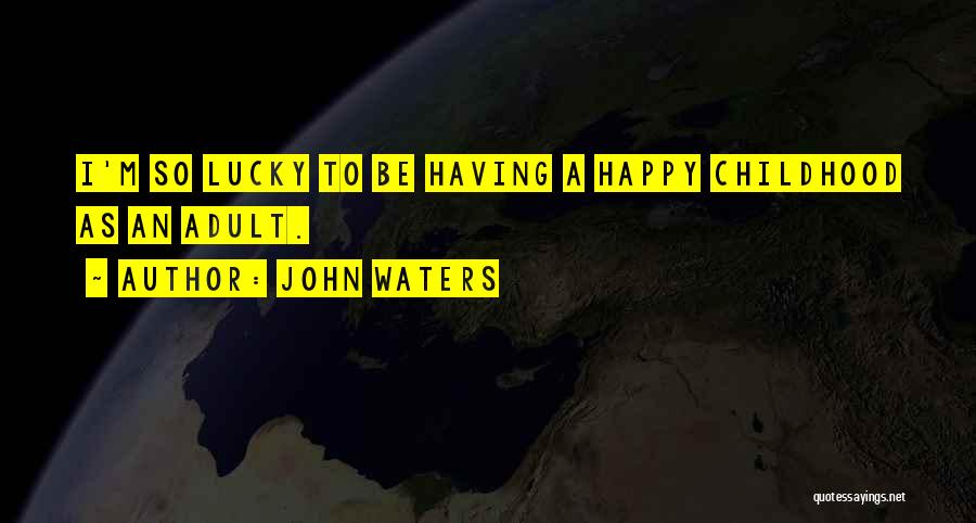 John Waters Quotes: I'm So Lucky To Be Having A Happy Childhood As An Adult.