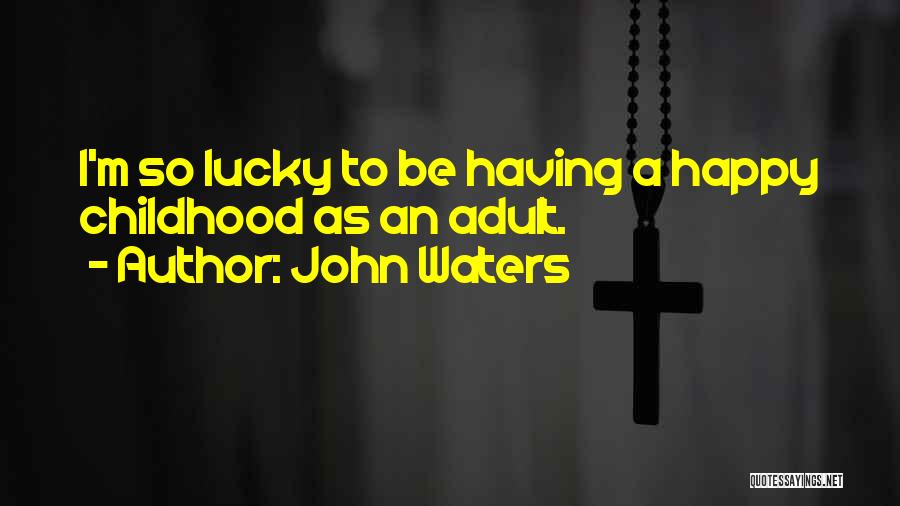 John Waters Quotes: I'm So Lucky To Be Having A Happy Childhood As An Adult.