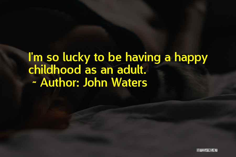 John Waters Quotes: I'm So Lucky To Be Having A Happy Childhood As An Adult.