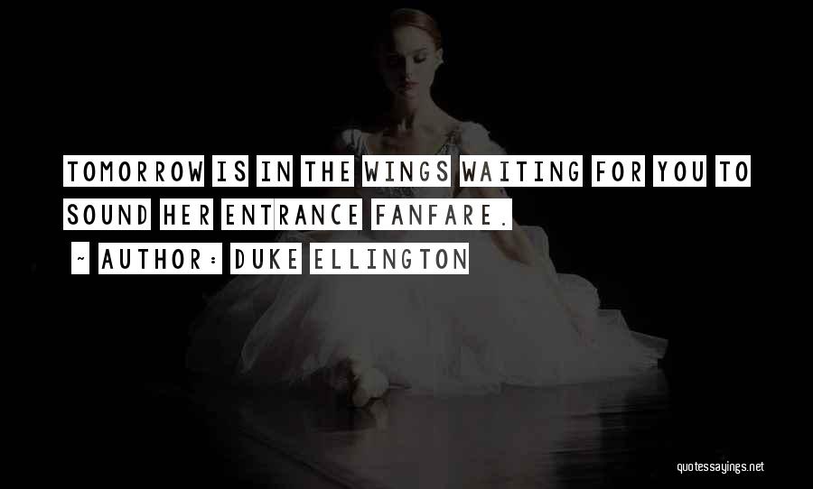 Duke Ellington Quotes: Tomorrow Is In The Wings Waiting For You To Sound Her Entrance Fanfare.