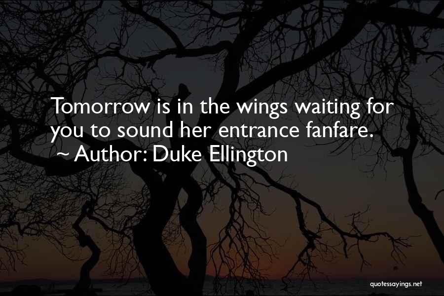 Duke Ellington Quotes: Tomorrow Is In The Wings Waiting For You To Sound Her Entrance Fanfare.