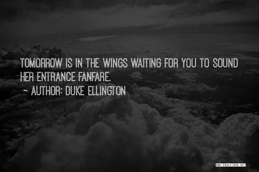 Duke Ellington Quotes: Tomorrow Is In The Wings Waiting For You To Sound Her Entrance Fanfare.