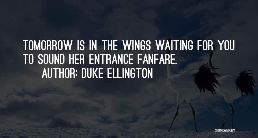 Duke Ellington Quotes: Tomorrow Is In The Wings Waiting For You To Sound Her Entrance Fanfare.