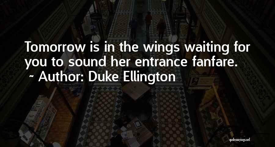 Duke Ellington Quotes: Tomorrow Is In The Wings Waiting For You To Sound Her Entrance Fanfare.