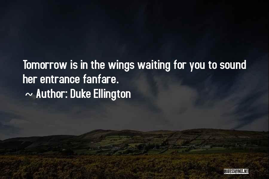 Duke Ellington Quotes: Tomorrow Is In The Wings Waiting For You To Sound Her Entrance Fanfare.