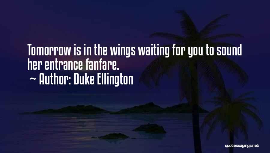 Duke Ellington Quotes: Tomorrow Is In The Wings Waiting For You To Sound Her Entrance Fanfare.