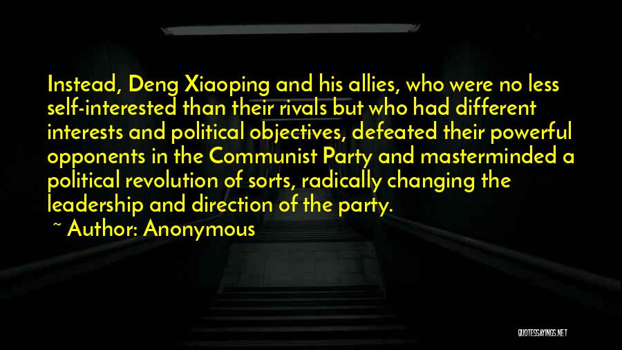 Anonymous Quotes: Instead, Deng Xiaoping And His Allies, Who Were No Less Self-interested Than Their Rivals But Who Had Different Interests And