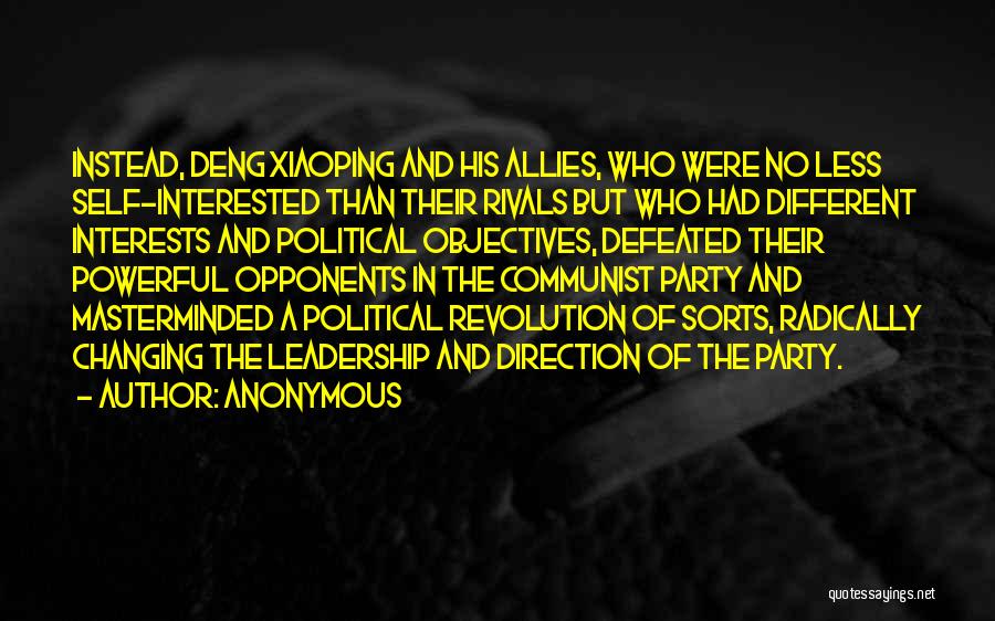 Anonymous Quotes: Instead, Deng Xiaoping And His Allies, Who Were No Less Self-interested Than Their Rivals But Who Had Different Interests And