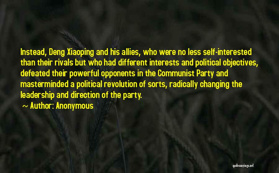 Anonymous Quotes: Instead, Deng Xiaoping And His Allies, Who Were No Less Self-interested Than Their Rivals But Who Had Different Interests And