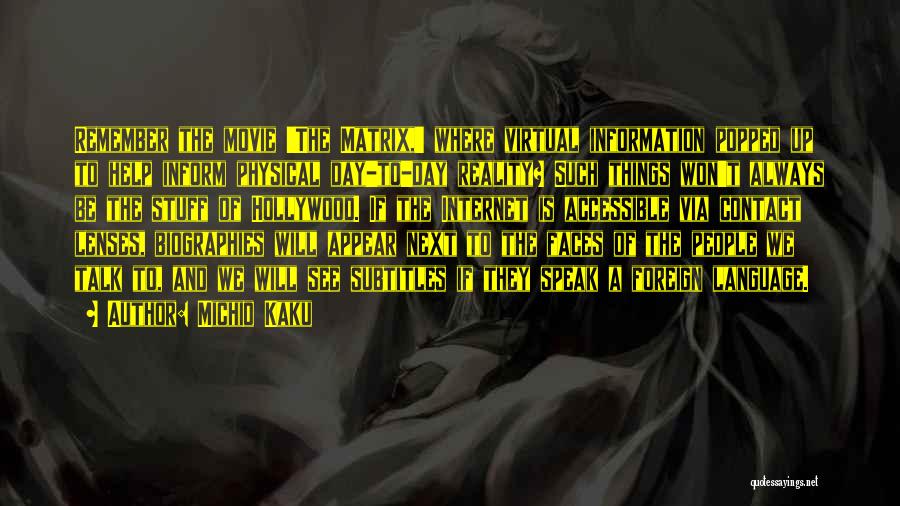 Michio Kaku Quotes: Remember The Movie 'the Matrix,' Where Virtual Information Popped Up To Help Inform Physical Day-to-day Reality? Such Things Won't Always