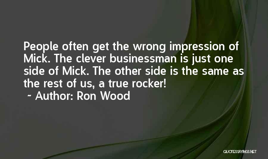 Ron Wood Quotes: People Often Get The Wrong Impression Of Mick. The Clever Businessman Is Just One Side Of Mick. The Other Side