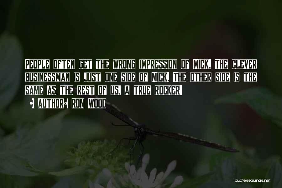 Ron Wood Quotes: People Often Get The Wrong Impression Of Mick. The Clever Businessman Is Just One Side Of Mick. The Other Side
