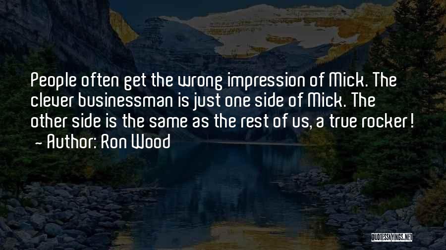 Ron Wood Quotes: People Often Get The Wrong Impression Of Mick. The Clever Businessman Is Just One Side Of Mick. The Other Side