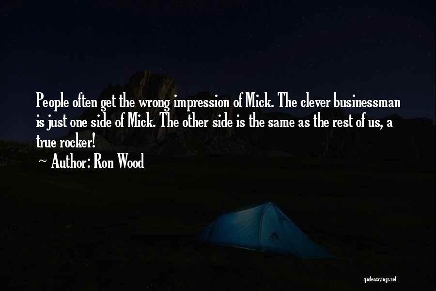 Ron Wood Quotes: People Often Get The Wrong Impression Of Mick. The Clever Businessman Is Just One Side Of Mick. The Other Side